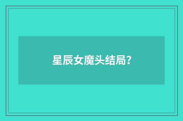 星辰女魔头结局？