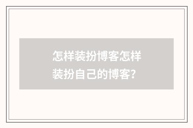 怎样装扮博客怎样装扮自己的博客?