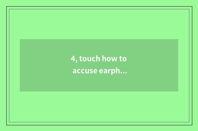 4, touch how to accuse earphone to close touch accuse?