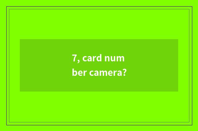 7, card number camera?