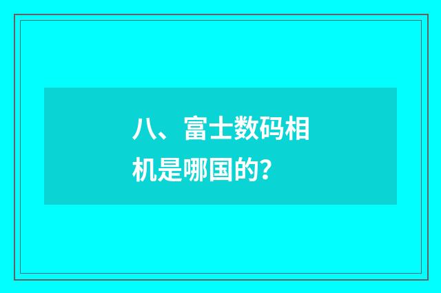 八、富士数码相机是哪国的？