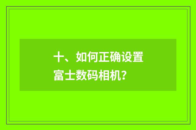 十、如何正确设置富士数码相机?