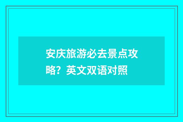 安庆旅游必去景点攻略?英文双语对照