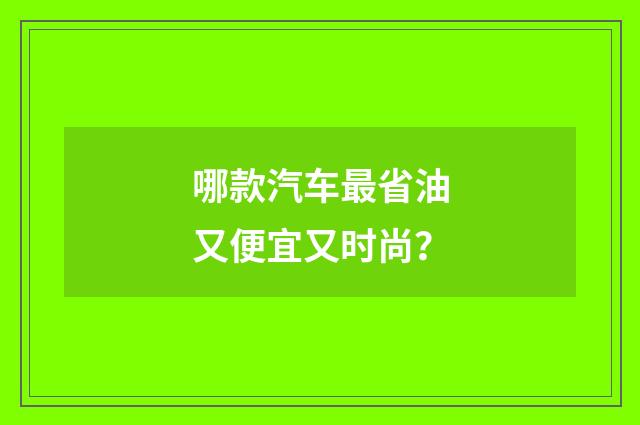 哪款汽车最省油又便宜又时尚？