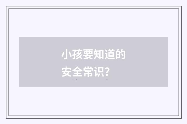 小孩要知道的安全常识?