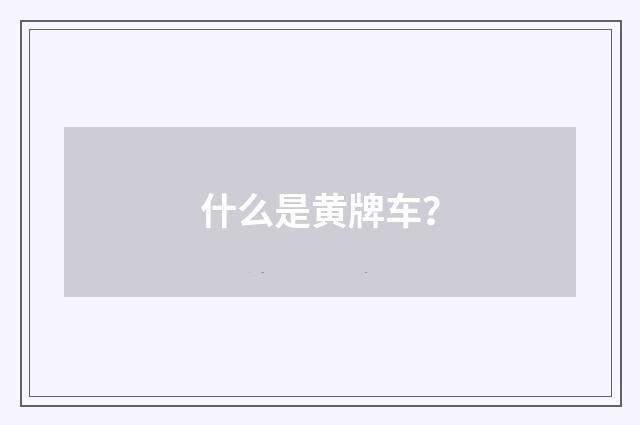 什么是黄牌车?