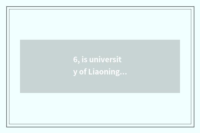 6, is university of Liaoning science and technology a few?