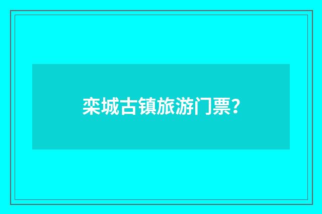栾城古镇旅游门票?