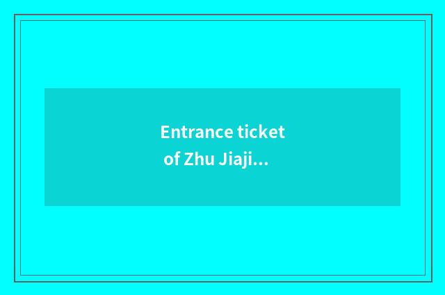 Entrance ticket of Zhu Jiajian travel?