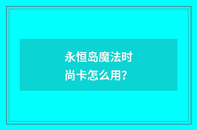 永恒岛魔法时尚卡怎么用?