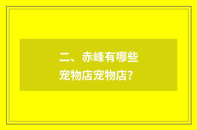 二、赤峰有哪些宠物店宠物店?
