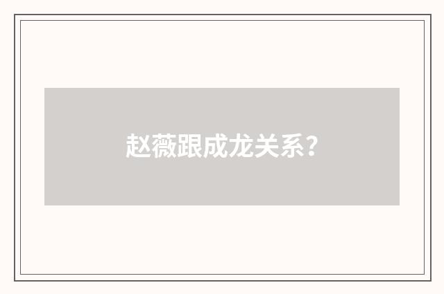 赵薇跟成龙关系?