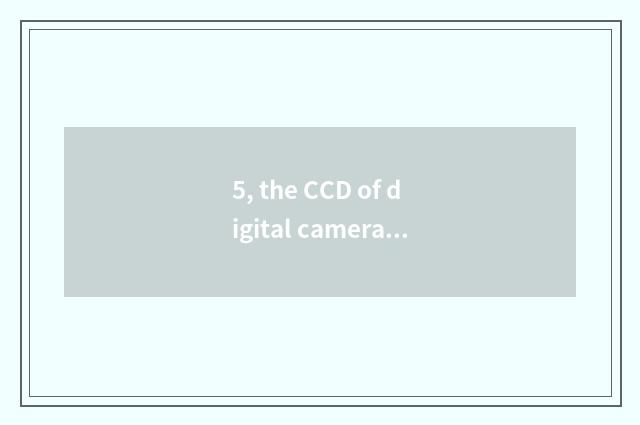 5, the CCD of digital camera, how long does life have?