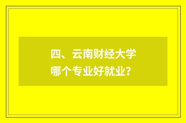 四、云南财经大学哪个专业好就业?