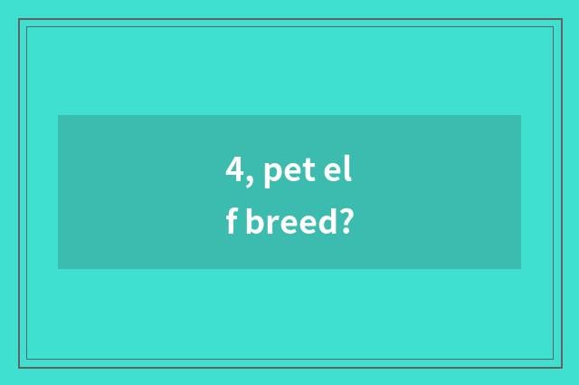4, pet elf breed?
