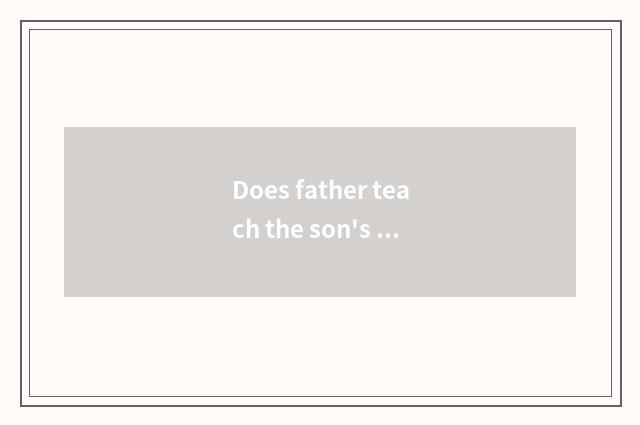Does father teach the son's philosophy?