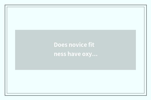 Does novice fitness have oxygen how to train?