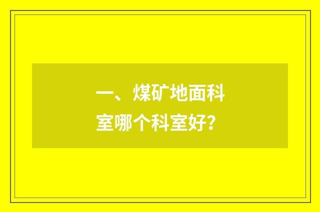 一、煤矿地面科室哪个科室好？