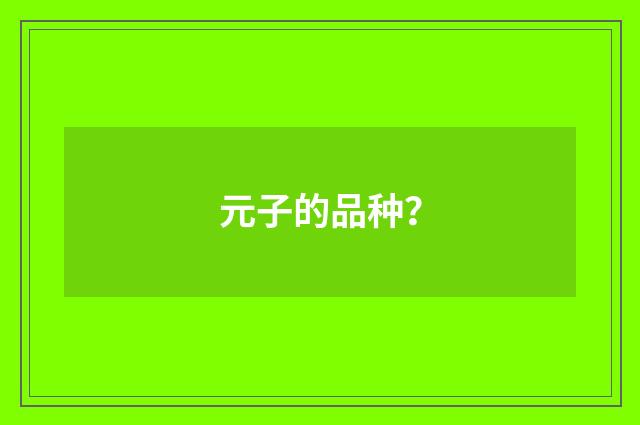 元子的品种？