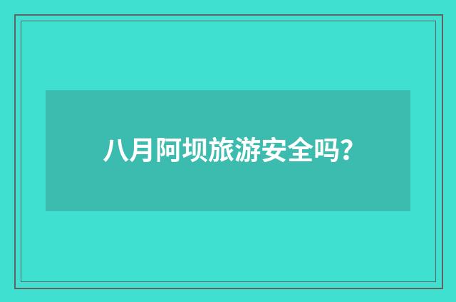 八月阿坝旅游安全吗?