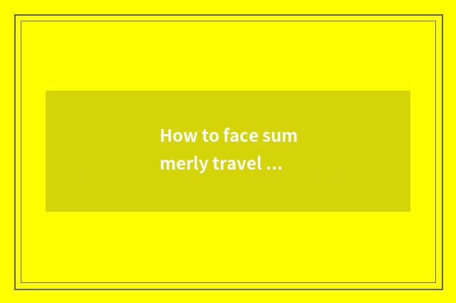 How to face summerly travel big channel to go?