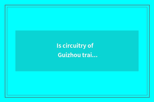 Is circuitry of Guizhou train travel recommended?