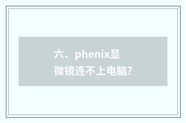 六、phenix显微镜连不上电脑？
