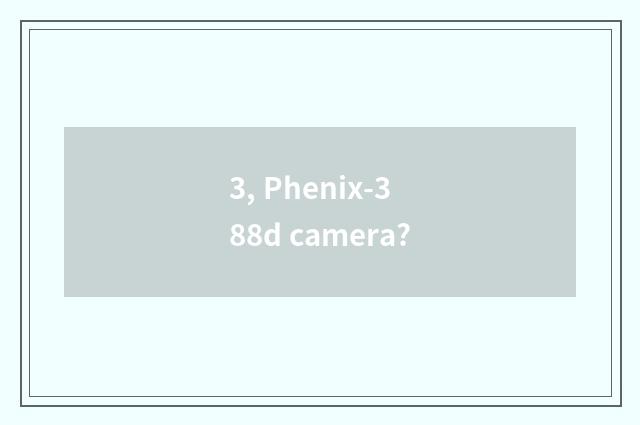 3, Phenix-388d camera?