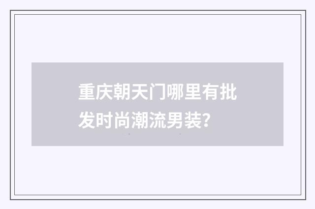 重庆朝天门哪里有批发时尚潮流男装?