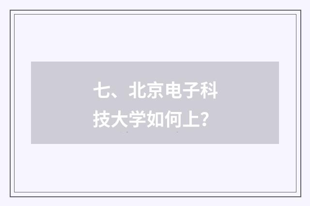 七、北京电子科技大学如何上?