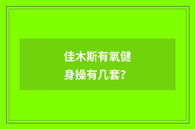 佳木斯有氧健身操有几套?