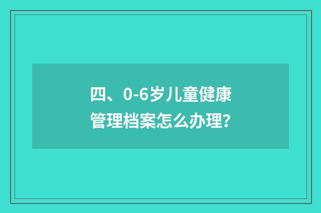 四、0-6岁儿童健康管理档案怎么办理?