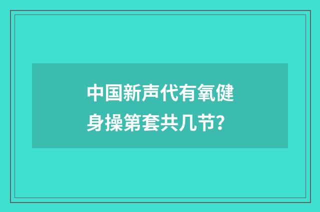 中国新声代有氧健身操第套共几节?