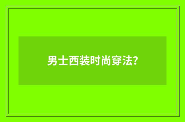 男士西装时尚穿法?