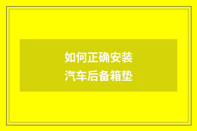 如何正确安装汽车后备箱垫