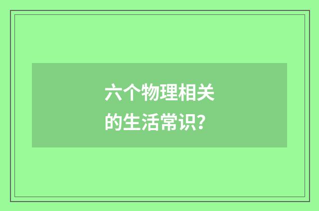 六个物理相关的生活常识?