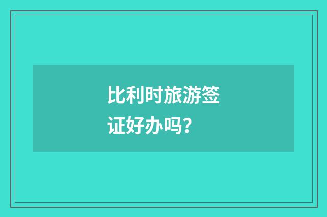 比利时旅游签证好办吗？