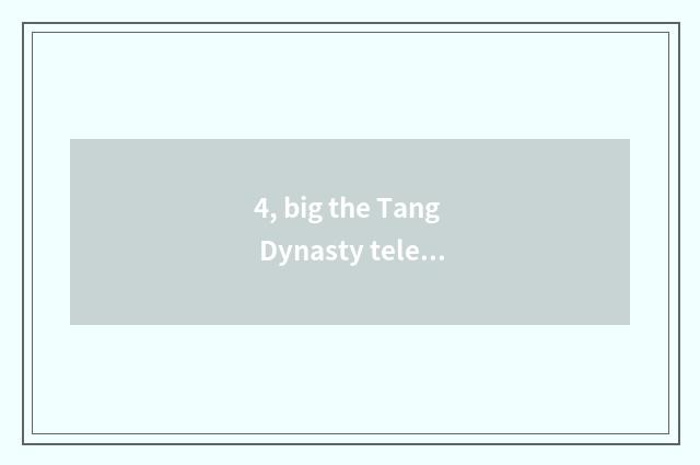 4, big the Tang Dynasty telecommunication and big the Tang Dynasty accuse relati