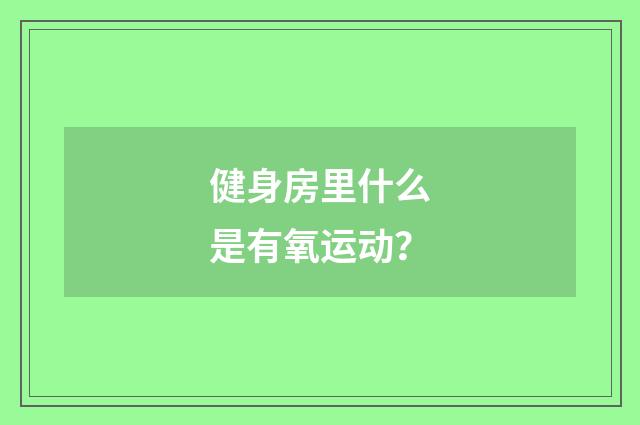 健身房里什么是有氧运动?
