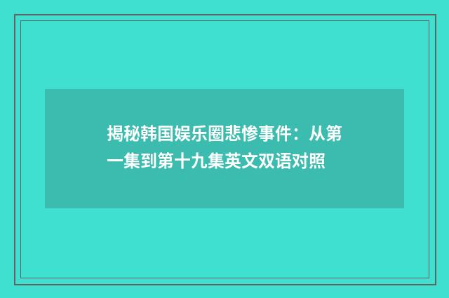 揭秘韩国娱乐圈悲惨事件:从第一集到第十九集英文双语对照