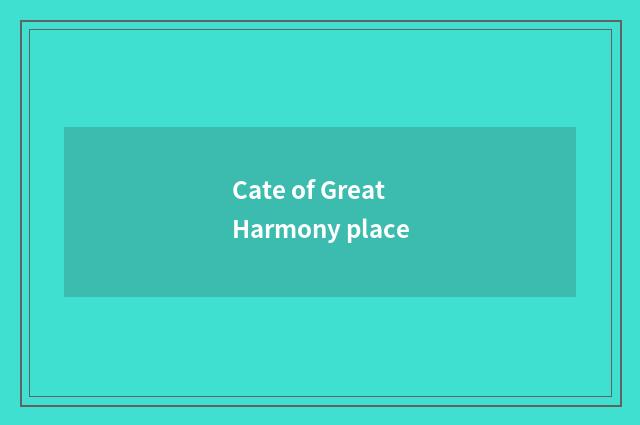 Cate of Great Harmony place
