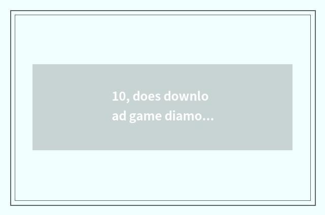10, does download game diamonds download game method?