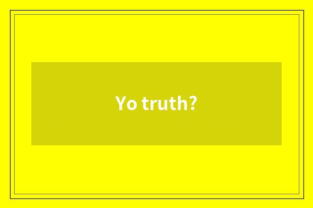 Yo truth?