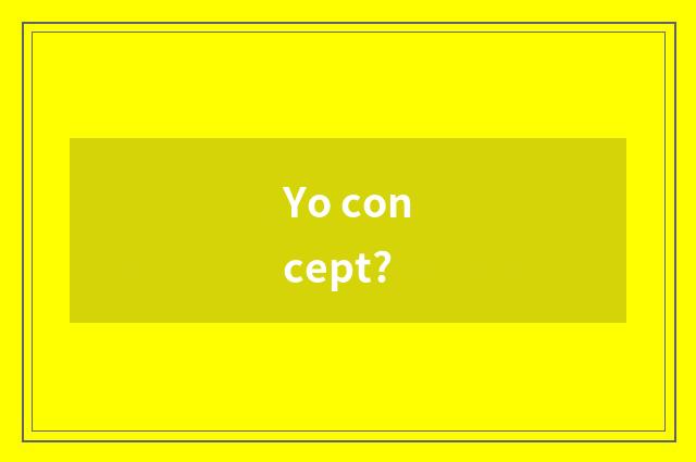 Yo concept?