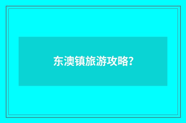 东澳镇旅游攻略?