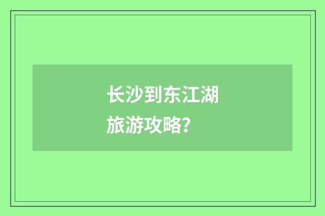 长沙到东江湖旅游攻略?