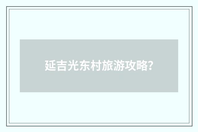 延吉光东村旅游攻略?