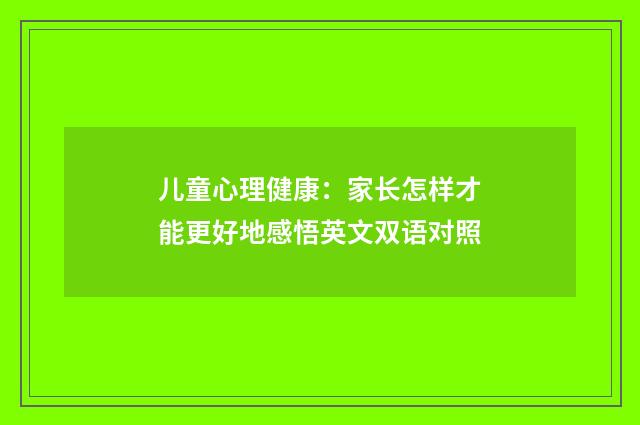 儿童心理健康:家长怎样才能更好地感悟英文双语对照