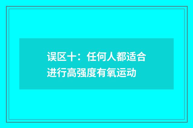 误区十:任何人都适合进行高强度有氧运动