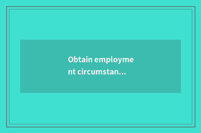 Obtain employment circumstance